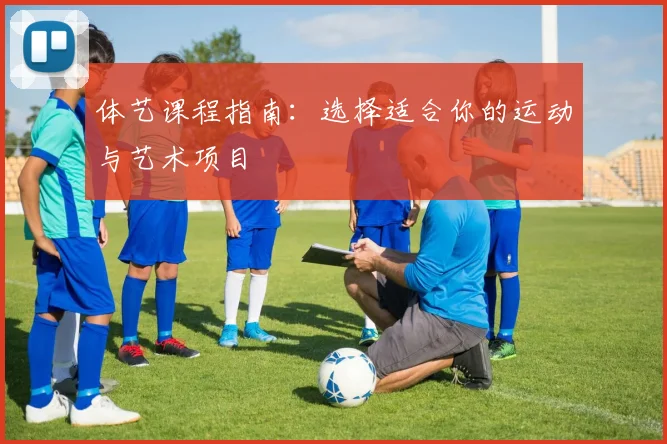 体艺课程指南:选择适合你的运动与艺术项目